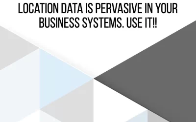 Location Data Is Pervasive In Your Business Systems. Use It!