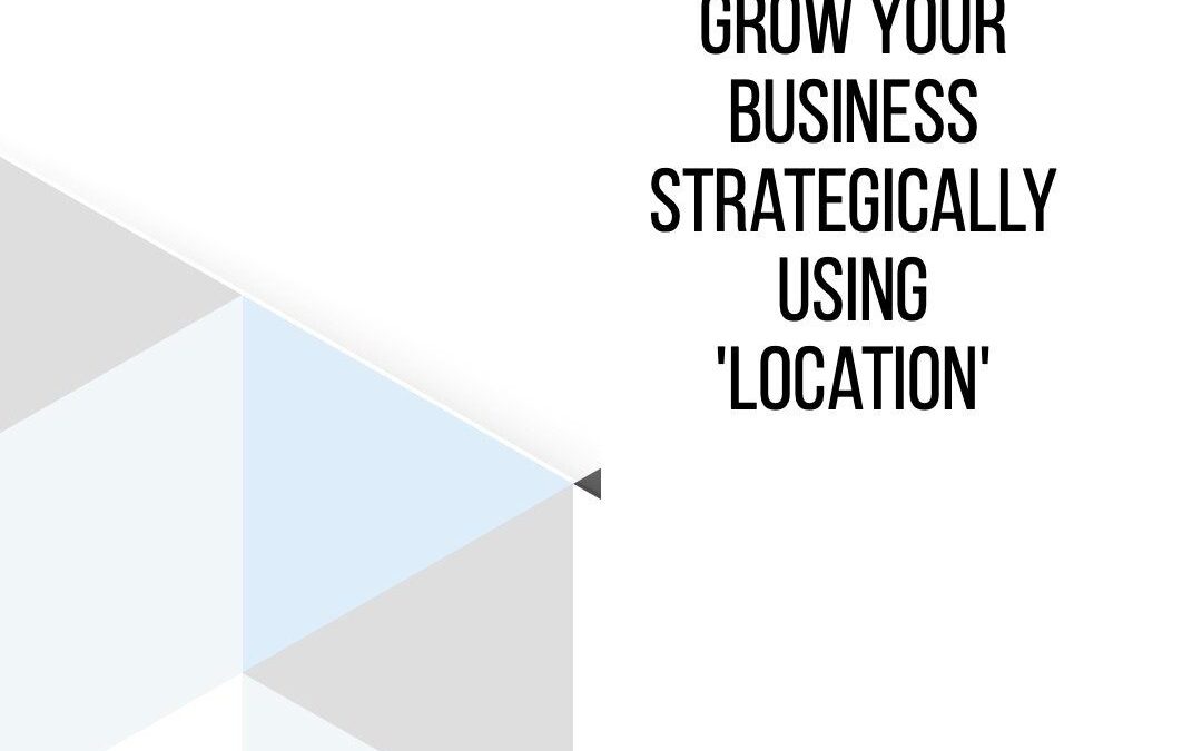 Grow Your Business Strategically Using ‘Location’