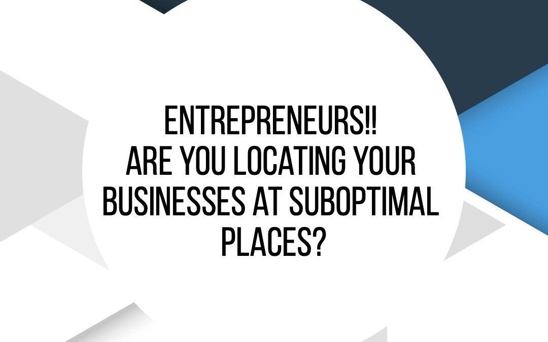 Entrepreneurs!! Are You Locating Your Businesses At Suboptimal Areas?